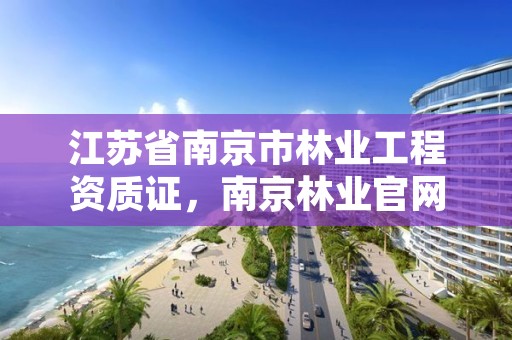 江苏省南京市林业工程资质证，南京林业官网登录查询