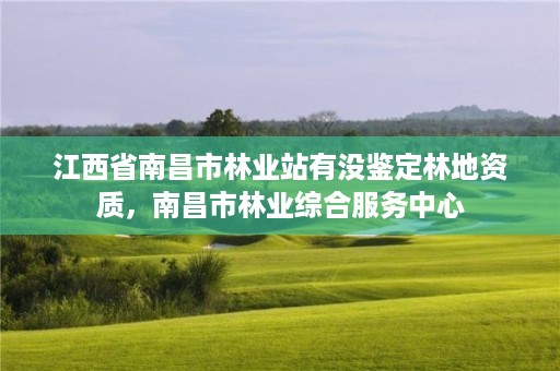 江西省南昌市林业站有没鉴定林地资质，南昌市林业综合服务中心