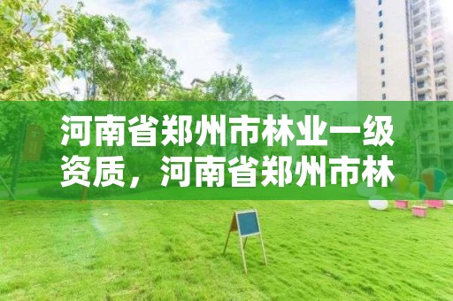 河南省郑州市林业一级资质，河南省郑州市林业一级资质企业名单