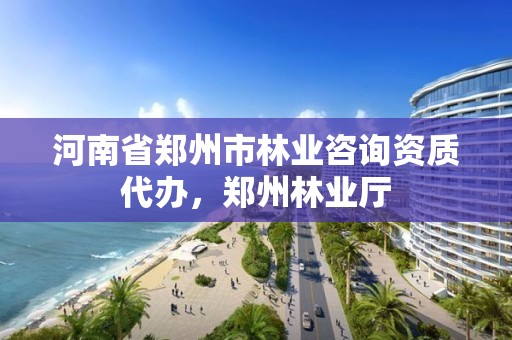 河南省郑州市林业咨询资质代办，郑州林业厅