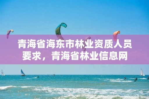 青海省海东市林业资质人员要求,青海省林业信息网