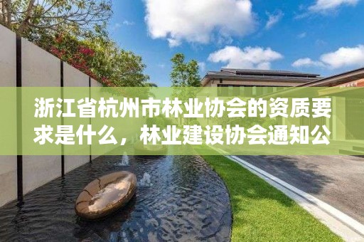 浙江省杭州市林业协会的资质要求是什么，林业建设协会通知公告