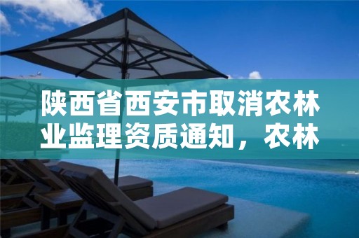 陕西省西安市取消农林业监理资质通知，农林工程监理资质取消