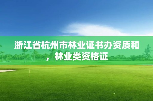 浙江省杭州市林业证书办资质和，林业类资格证