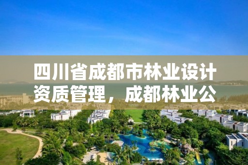 四川省成都市林业设计资质管理，成都林业公司