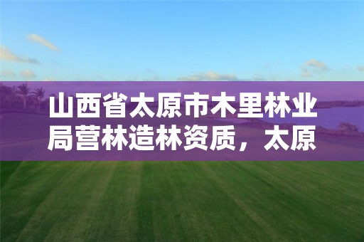 山西省太原市木里林业局营林造林资质，太原市林木补偿标准