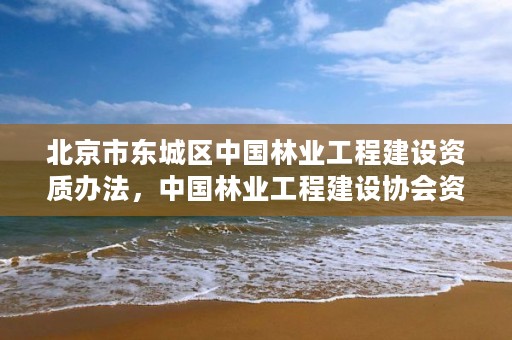 北京市东城区中国林业工程建设资质办法，中国林业工程建设协会资质管理办公室