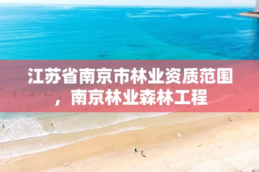 江苏省南京市林业资质范围，南京林业森林工程