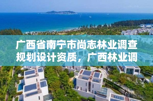 广西省南宁市尚志林业调查规划设计资质，广西林业调查规划设计资质名录