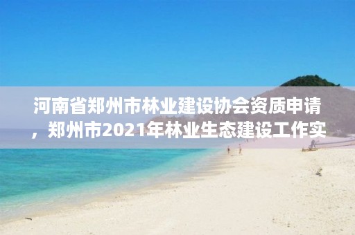 河南省郑州市林业建设协会资质申请，郑州市2021年林业生态建设工作实施方案