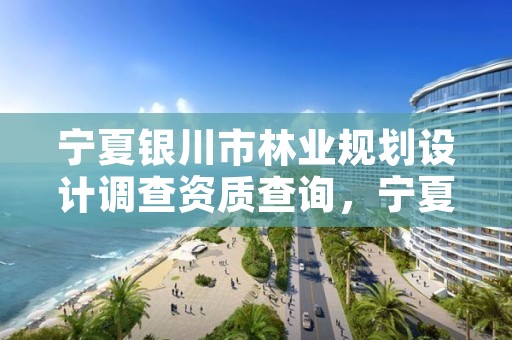 宁夏银川市林业规划设计调查资质查询,宁夏回族自治区林业调查规划院