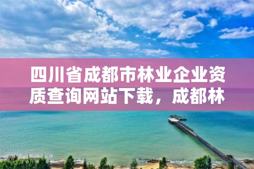 四川省成都市林业企业资质查询网站下载，成都林业工程师