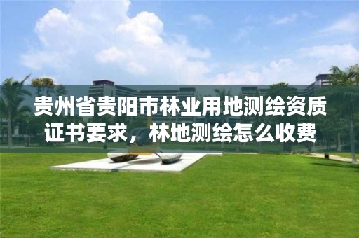 贵州省贵阳市林业用地测绘资质证书要求，林地测绘怎么收费