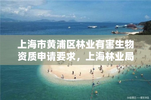 上海市黄浦区林业有害生物资质申请要求，上海林业局野生动物保护