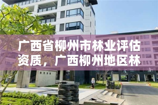 广西省柳州市林业评估资质，广西柳州地区林业勘测设计院