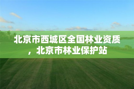 北京市西城区全国林业资质，北京市林业保护站