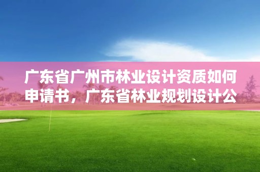 广东省广州市林业设计资质如何申请书，广东省林业规划设计公司