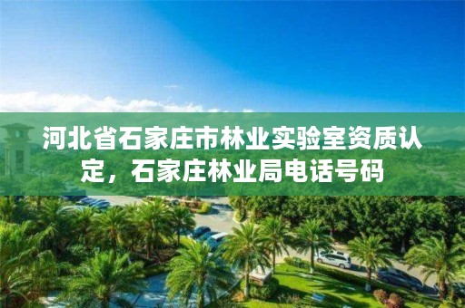 河北省石家庄市林业实验室资质认定，石家庄林业局电话号码