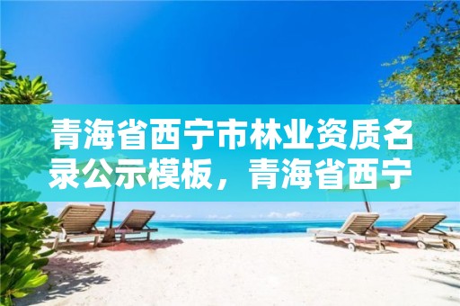 青海省西宁市林业资质名录公示模板，青海省西宁市林业资质名录公示模板查询