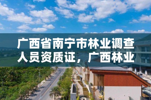 广西省南宁市林业调查人员资质证，广西林业调查规划院