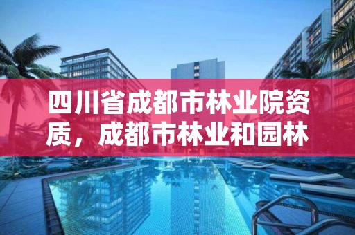 四川省成都市林业院资质，成都市林业和园林管理局官网