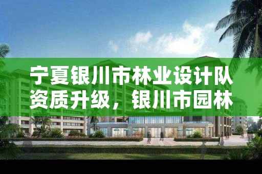 宁夏银川市林业设计队资质升级,银川市园林规划设计院