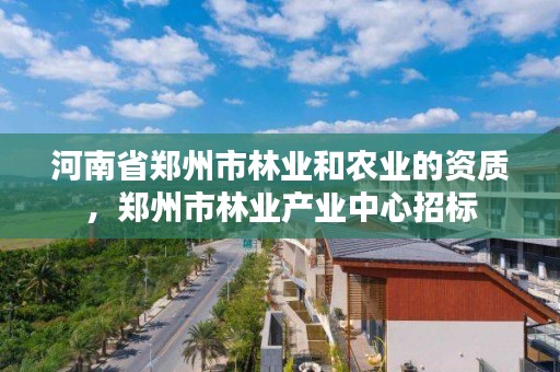 河南省郑州市林业和农业的资质，郑州市林业产业中心招标