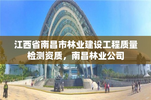 江西省南昌市林业建设工程质量检测资质，南昌林业公司