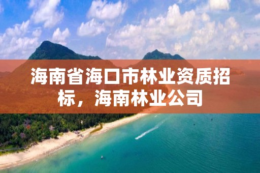 海南省海口市林业资质招标,海南林业公司