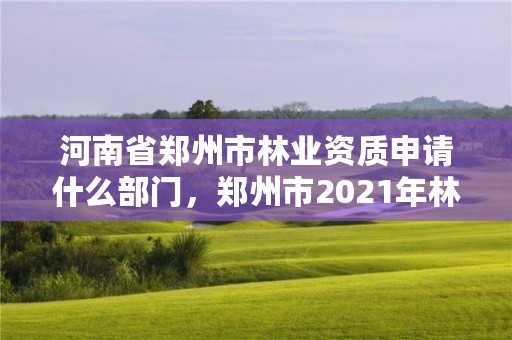 河南省郑州市林业资质申请什么部门，郑州市2021年林业生态建设工作实施方案