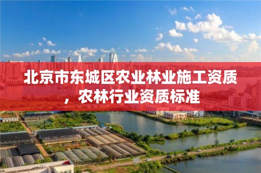 北京市东城区农业林业施工资质，农林行业资质标准