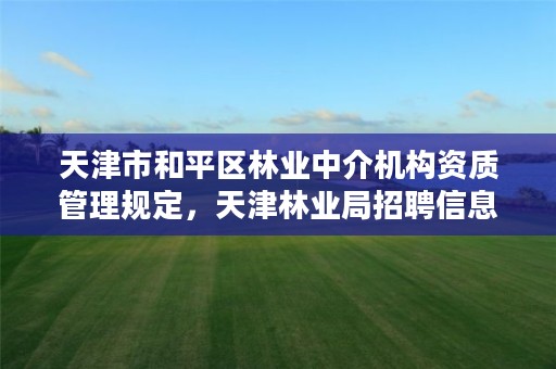 天津市和平区林业中介机构资质管理规定，天津林业局招聘信息网