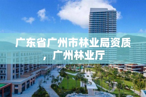 广东省广州市林业局资质，广州林业厅