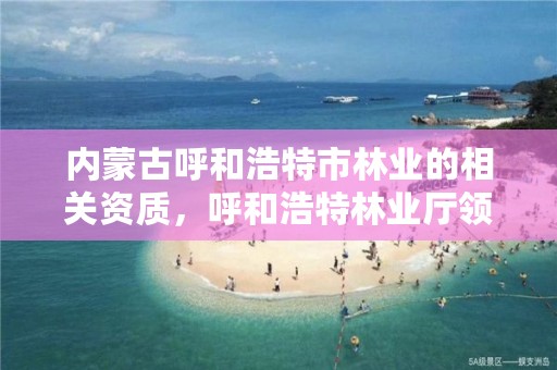 内蒙古呼和浩特市林业的相关资质，呼和浩特林业厅领导一览表