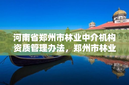 河南省郑州市林业中介机构资质管理办法，郑州市林业局招标公告