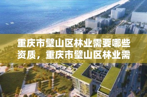 重庆市璧山区林业需要哪些资质，重庆市璧山区林业需要哪些资质证书呢