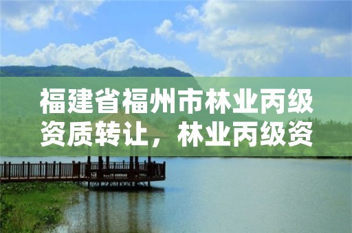 福建省福州市林业丙级资质转让,林业丙级资质业务范围