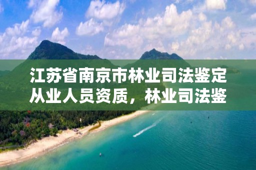 江苏省南京市林业司法鉴定从业人员资质，林业司法鉴定资质管理办法