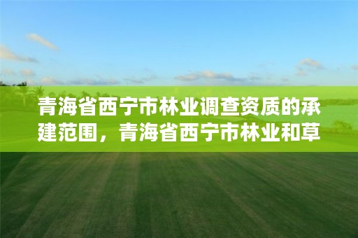 青海省西宁市林业调查资质的承建范围，青海省西宁市林业和草原局