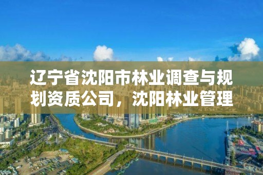 辽宁省沈阳市林业调查与规划资质公司，沈阳林业管理所