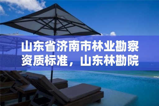 山东省济南市林业勘察资质标准，山东林勘院