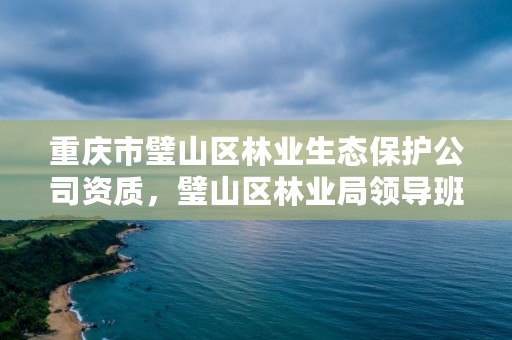 重庆市璧山区林业生态保护公司资质，璧山区林业局领导班子