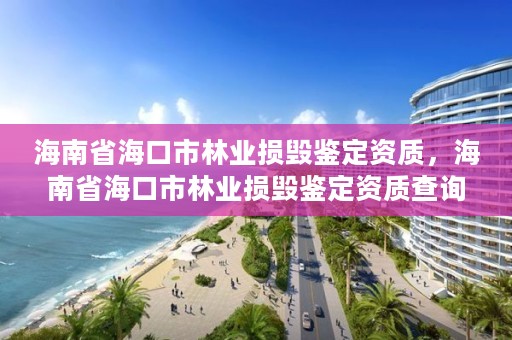 海南省海口市林业损毁鉴定资质,海南省海口市林业损毁鉴定资质查询
