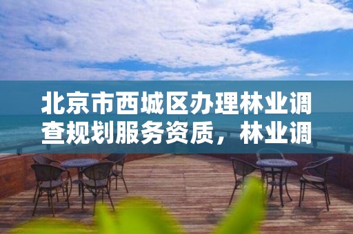 北京市西城区办理林业调查规划服务资质，林业调查规划设计单位资格认证管理规定