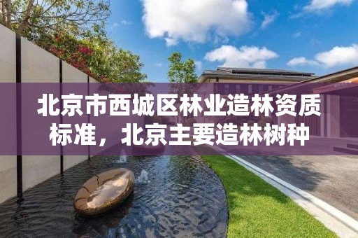 北京市西城区林业造林资质标准，北京主要造林树种