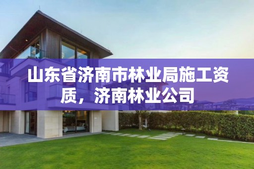 山东省济南市林业局施工资质，济南林业公司