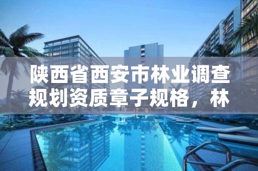 陕西省西安市林业调查规划资质章子规格，林业调查规划设计资质申报