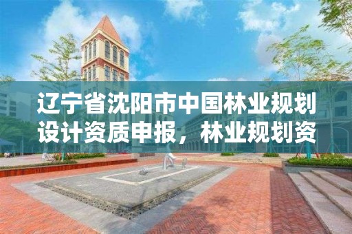 辽宁省沈阳市中国林业规划设计资质申报,林业规划资质查询