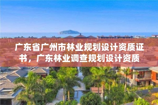 广东省广州市林业规划设计资质证书，广东林业调查规划设计资质
