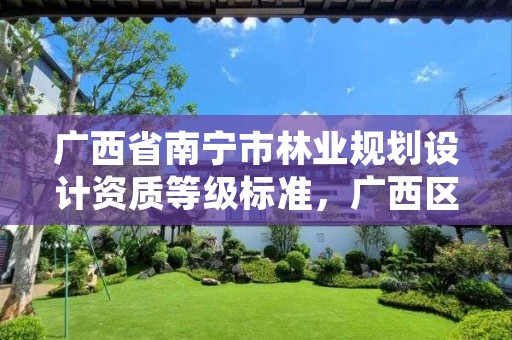 广西省南宁市林业规划设计资质等级标准，广西区林业设计院